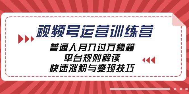 视频号运营训练营：普通人月入过万秘籍，平台规则解读，快速涨粉与变现-靠谱项目库