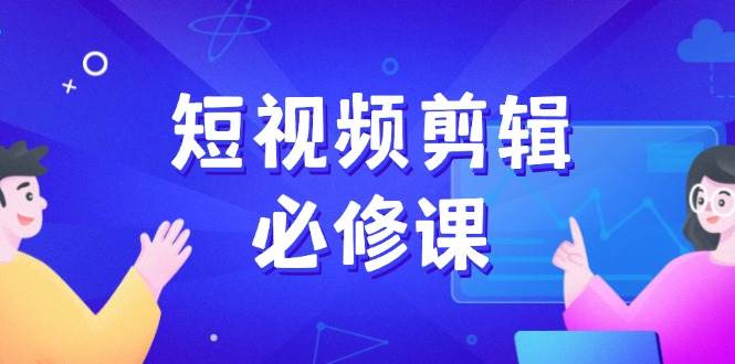（14295期）短视频剪辑必修课，百万剪辑师成长秘籍，找素材、拆片、案例拆解-靠谱项目库