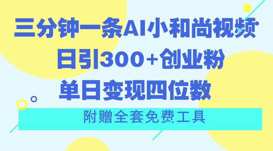 三分钟一条AI小和尚视频 ，日引300+创业粉。单日变现四位数 ，附赠全套免费工具-靠谱项目库