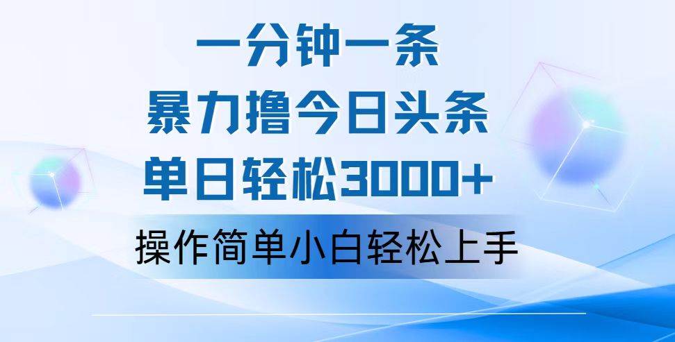 （12052期）一分钟一篇原创爆款文章，撸爆今日头条，轻松日入3000+，小白看完即可…-靠谱项目库