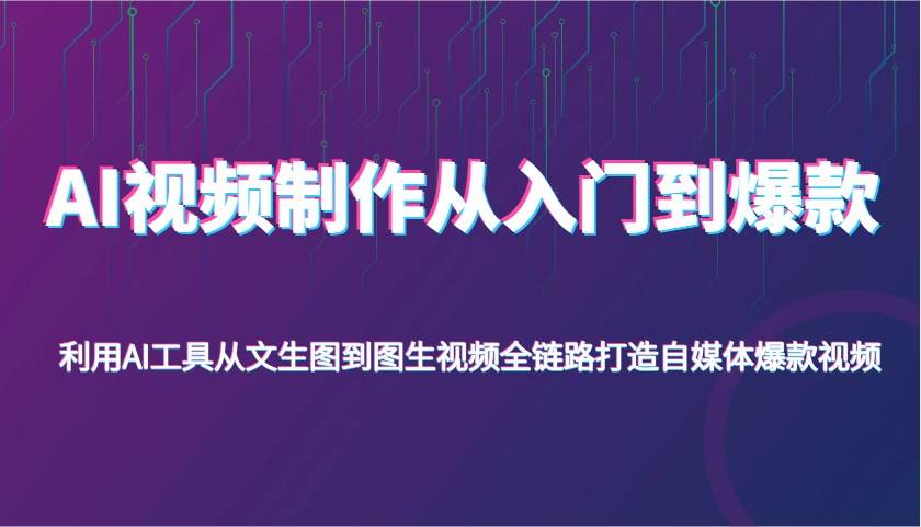 AI视频制作从入门到爆款，利用AI工具从文生图到图生视频，全链路打造自媒体爆款视频-靠谱项目库