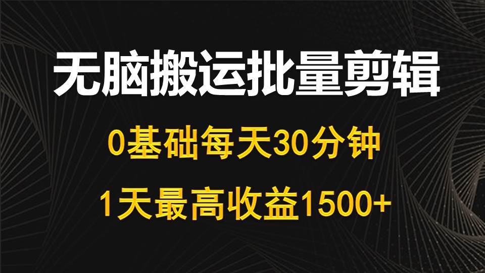 每天30分钟，0基础无脑搬运批量剪辑，1天最高收益1500+-靠谱项目库