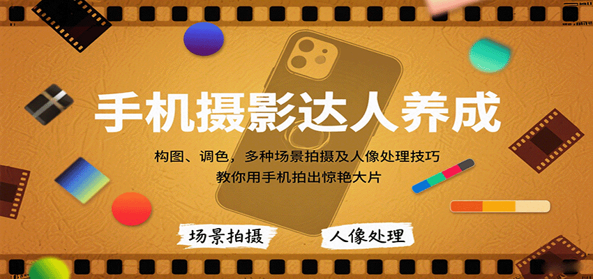 手机摄影达人养成，构图、调色，多种场景拍摄及人像处理技巧，教你用手机拍出惊艳大片-靠谱项目库