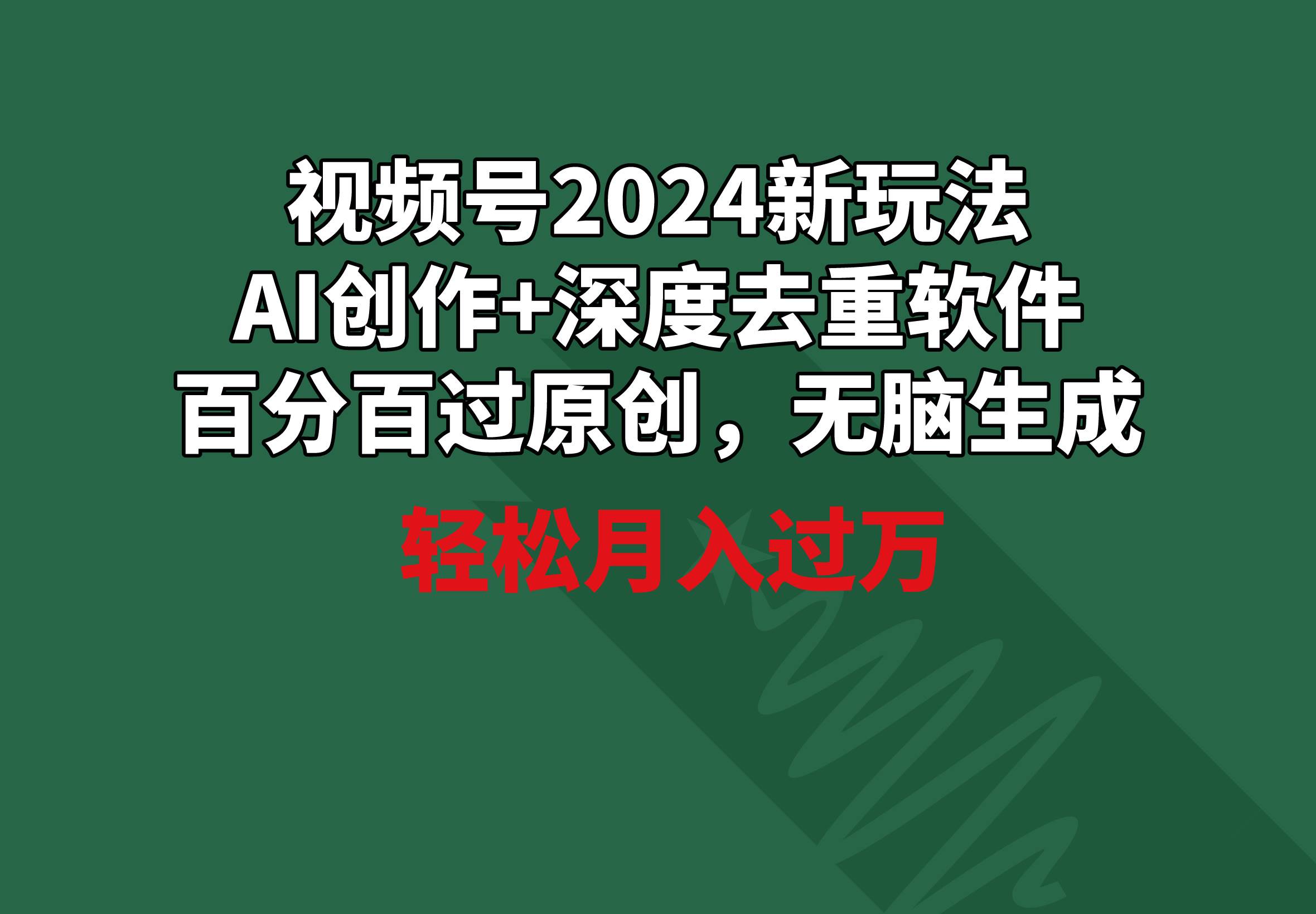 视频号2024新玩法，AI创作+深度去重软件 百分百过原创，无脑生成，月入过万-靠谱项目库