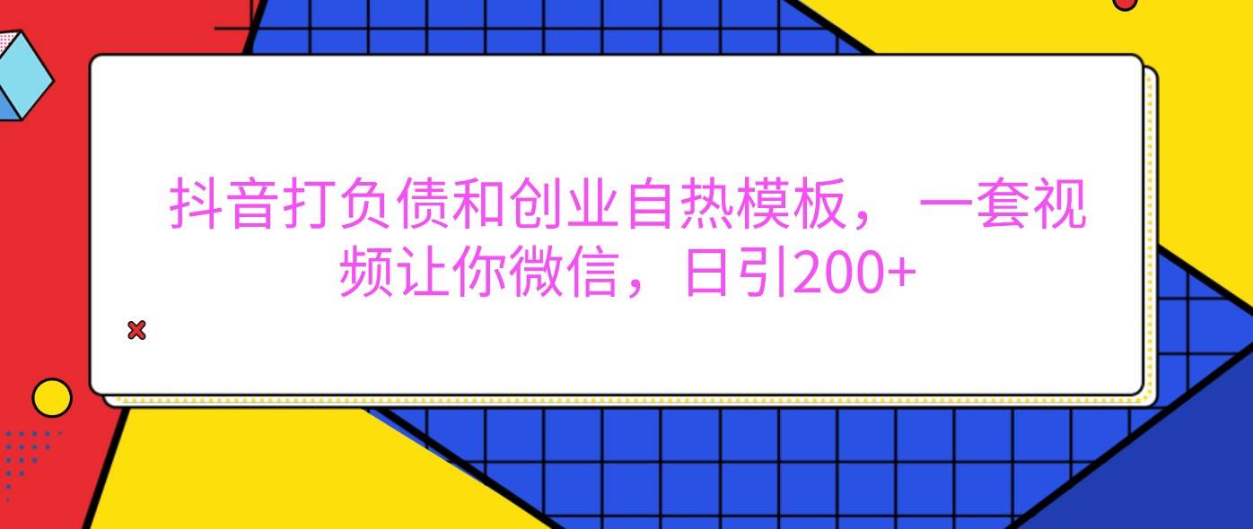 抖音打负债和创业自热模板， 一套视频让你微信，日引200+-靠谱项目库