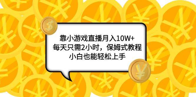 （7940期）靠小游戏直播月入10W+，每天只需2小时，保姆式教程，小白也能轻松上手-靠谱项目库