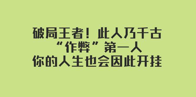 某付费文章：破局王者！此人乃千古“作弊”第一人，你的人生也会因此开挂-靠谱项目库