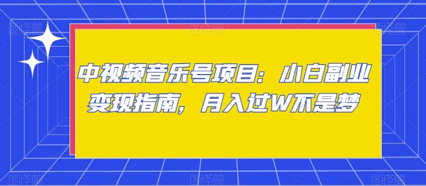 中视频音乐号项目：小白副业变现指南，月入过W不是梦【揭秘】-靠谱项目库