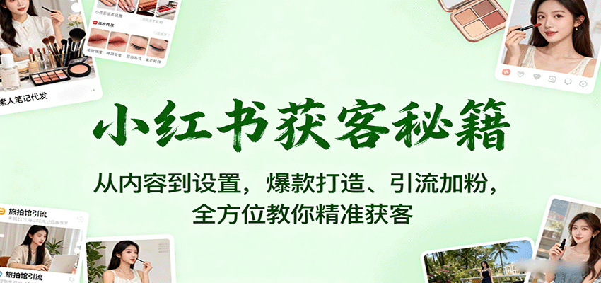小红书获客秘籍：从内容到设置，爆款打造、引流加粉，全方位教你精准获客-靠谱项目库