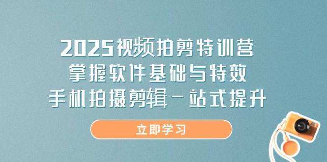 2025视频拍剪特训营，掌握软件基础与特效，手机拍摄剪辑一站式提升-靠谱项目库