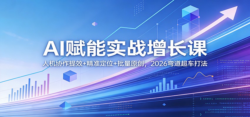 AI赋能实战增长课：人机协作提效+精准定位+批量原创，2026弯道超车打法-靠谱项目库