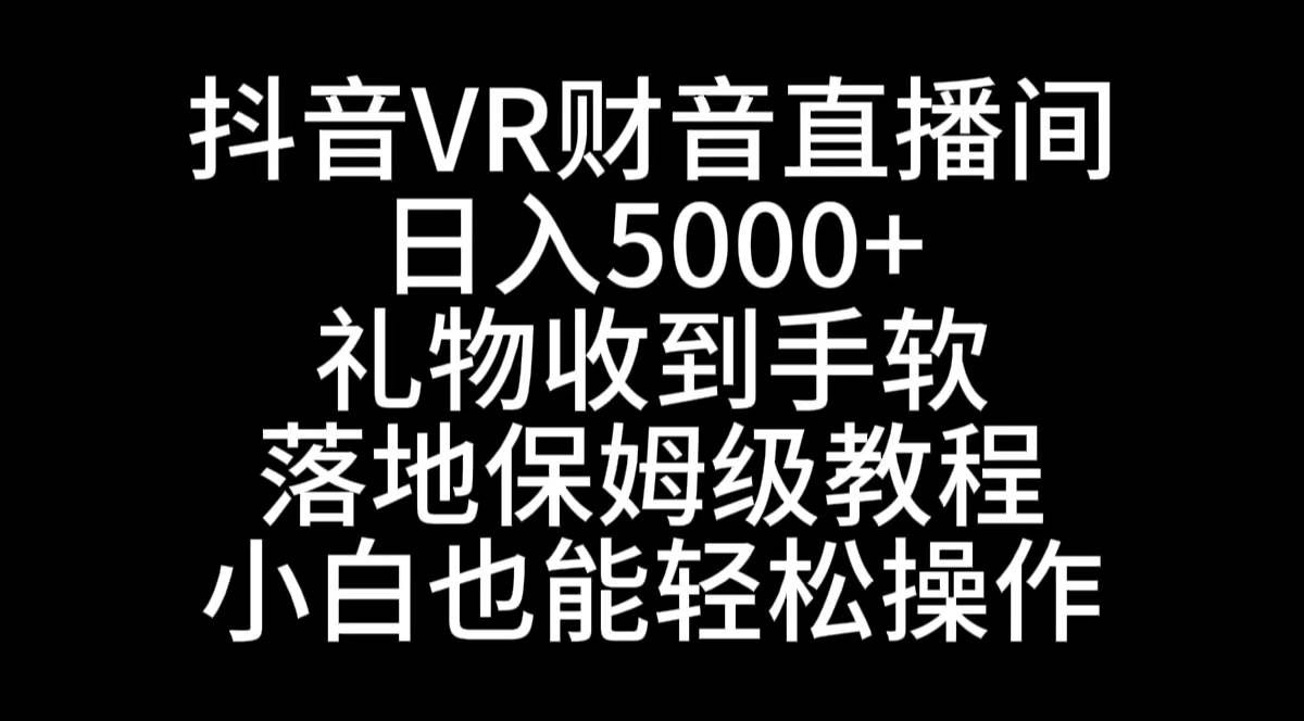 （8749期）抖音VR财神直播间，日入5000+，礼物收到手软，落地式保姆级教程，小白也…-靠谱项目库