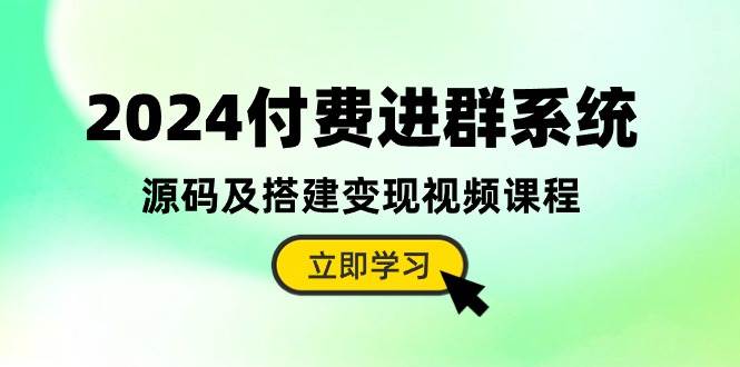 （10383期）2024付费进群系统，源码及搭建变现视频课程（教程+源码）-靠谱项目库
