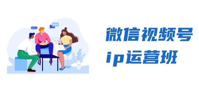 （13228期）微信视频号ip运营班：特邀分享+CEO直播+精英分享，揭秘视频号变现秘诀-靠谱项目库