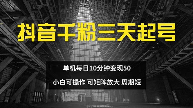（13106期）抖音千粉计划三天起号 单机每日10分钟变现50 小白就可操作 可矩阵放大-靠谱项目库