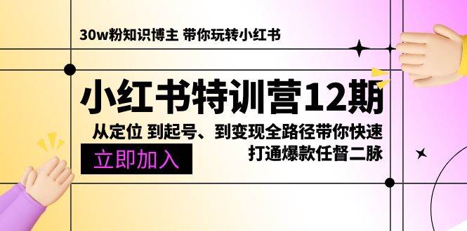 （10666期）小红书特训营12期：从定位 到起号、到变现全路径带你快速打通爆款任督二脉-靠谱项目库