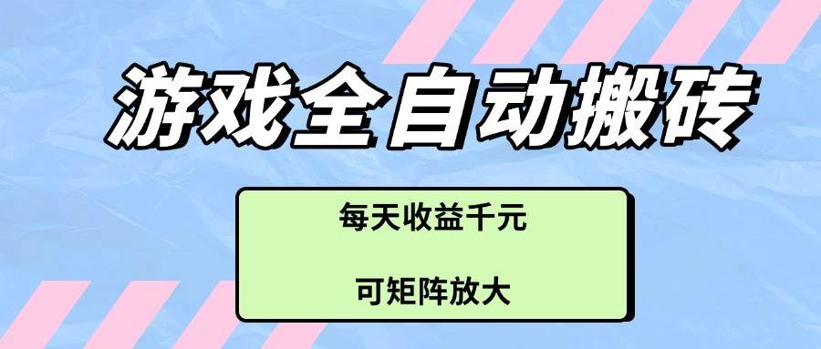 游戏全自动搬砖项目，每天收益千元，可矩阵放大-靠谱项目库