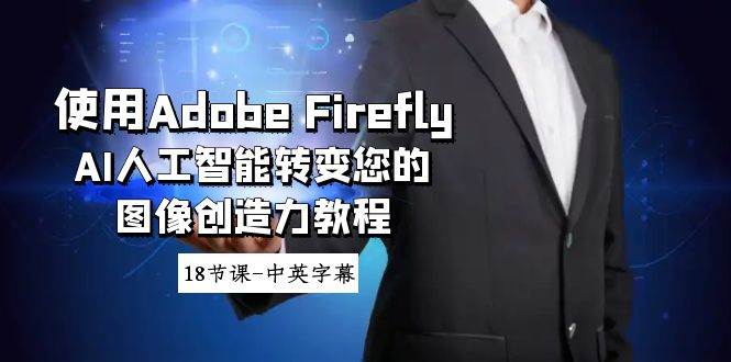 使用Adobe Firefly AI人工智能转变您的图像创造力教程-18节课-中英字幕-靠谱项目库