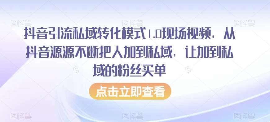 抖音引流私域转化模式1.0现场视频，从抖音源源不断把人加到私域，让加到私域的粉丝买单-靠谱项目库