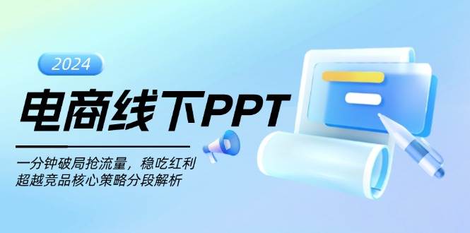 （13367期）电商线下PPT：一分钟破局抢流量，稳吃红利，超越竞品核心策略分段解析-靠谱项目库