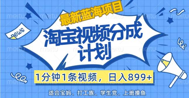 （12101期）【最新蓝海项目】淘宝视频分成计划，1分钟1条视频，日入899+，有手就行-靠谱项目库