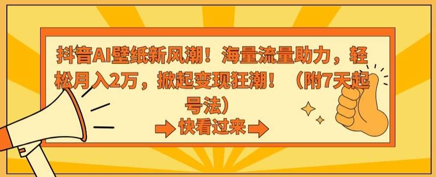 抖音AI壁纸新风潮！海量流量助力，轻松月入2万，掀起变现狂潮【揭秘】-靠谱项目库