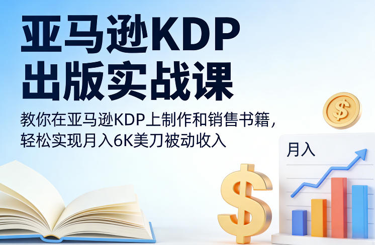 亚马逊KDP出版实战课，教你在亚马逊KDP上制作和销售书籍，轻松实现月入6K美刀被动收入-靠谱项目库
