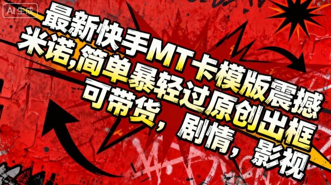 最新快手MT卡模版震撼多米诺，简单粗暴轻松过原创出框，可带货，剧情，影视-靠谱项目库