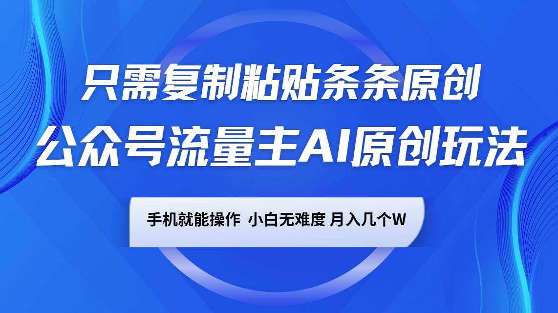 公众号流量主AI原创玩法，只需复制粘贴条条原创，手机可操作，小白无难度，月入几个W-靠谱项目库