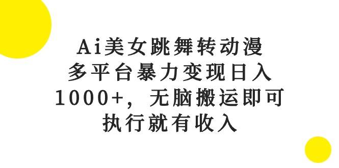 Ai美女跳舞转动漫，多平台暴力变现日入1000+，无脑搬运即可，执行就有收入-靠谱项目库