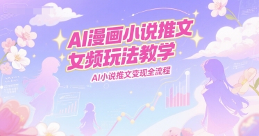 AI漫画小说推文女频玩法教学，AI小说推文变现全流程-靠谱项目库