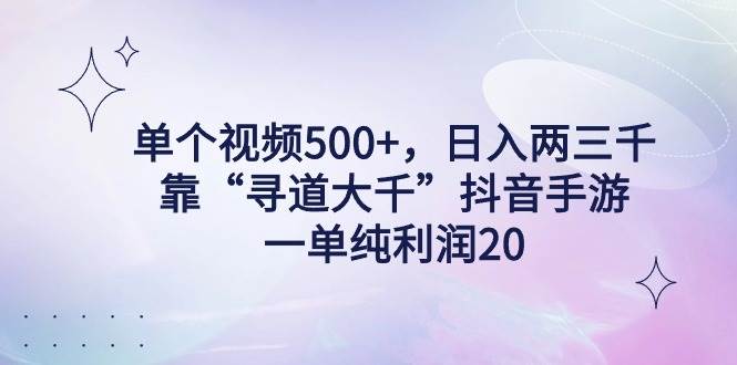 单个视频500+，日入两三千轻轻松松，靠“寻道大千”抖音手游，一单纯利…-靠谱项目库