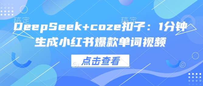 DeepSeek+coze扣子：1分钟生成小红书爆款单词视频-靠谱项目库