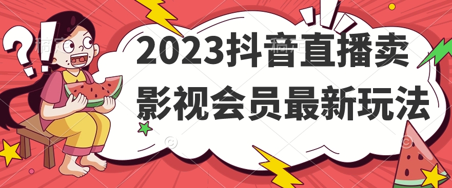 2023抖音直播卖影视会员最新玩法-靠谱项目库