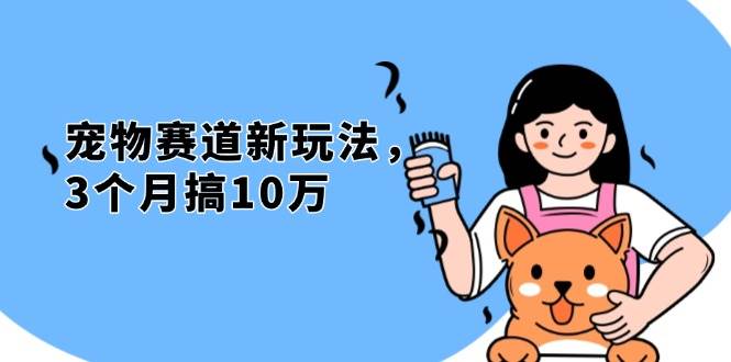 （13496期）不是市面上割韭菜的项目，宠物赛道新玩法，3个月搞10万，宠物免费送，…-靠谱项目库
