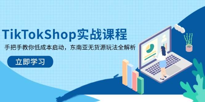 （14269期）TikTokShop实战课程，手把手教你低成本启动，东南亚无货源玩法全解析-靠谱项目库