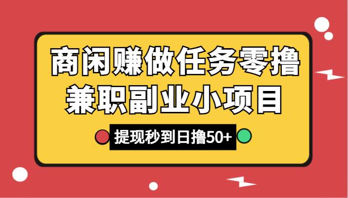 商闲赚做任务零撸兼职副业小项目，提现秒到，日撸50+-靠谱项目库