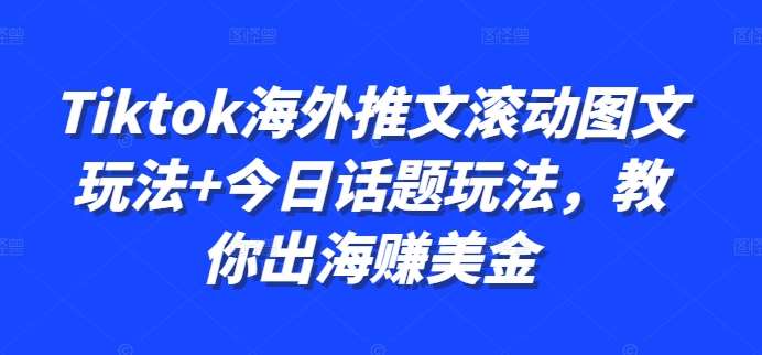 Tiktok海外推文滚动图文玩法+今日话题玩法，教你出海赚美金-靠谱项目库