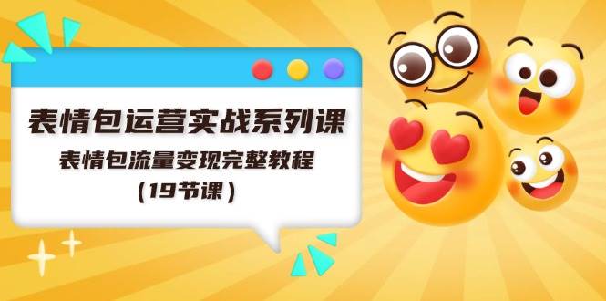 （11511期）表情包运营实战系列课，表情包流量变现完整教程（19节课）-靠谱项目库