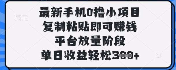 最新手机0撸小项目，复制粘贴即可挣钱，平台放量阶段，单日收益轻松3张+【揭秘】-靠谱项目库