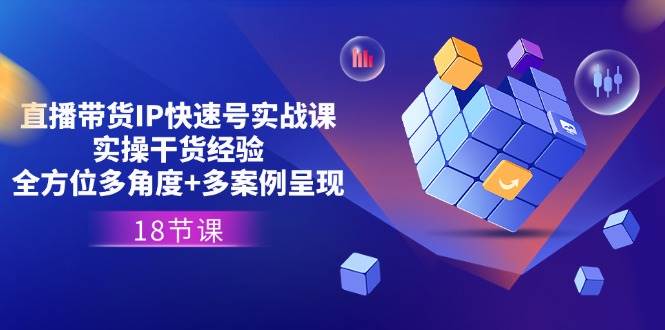 （11495期）直播带货IP快速号实战课，实操干货经验+全方位多角度+多案例呈现(18节)-靠谱项目库