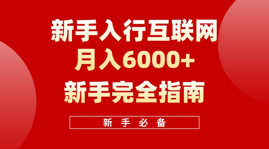 （10058期）互联网新手月入6000+完全指南 十年创业老兵用心之作，帮助小白快速入门-靠谱项目库