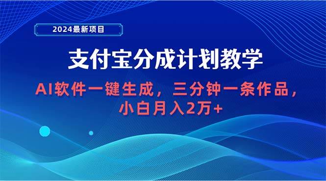 2024最新项目，支付宝分成计划 AI软件一键生成，三分钟一条作品，小白月…-靠谱项目库