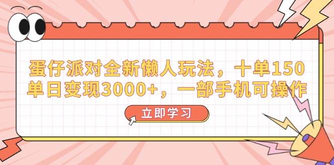 （14085期）蛋仔派对全新懒人玩法，十单150，单日变现3000+，一部手机可操作-靠谱项目库