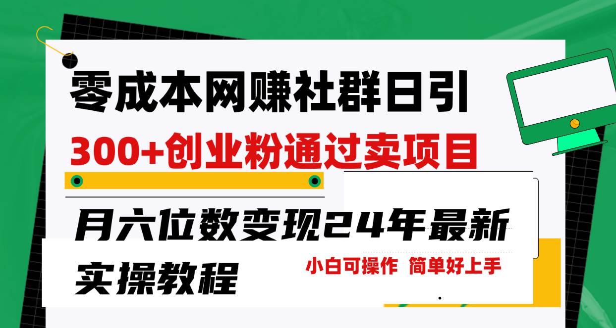 （9728期）零成本网赚群日引300+创业粉，卖项目月六位数变现，门槛低好上手！24年…-靠谱项目库