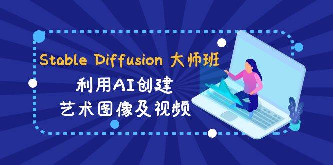 （8845期）Stable Diffusion 大师班: 利用AI创建艺术图像及视频-31视频课-中英字幕-靠谱项目库