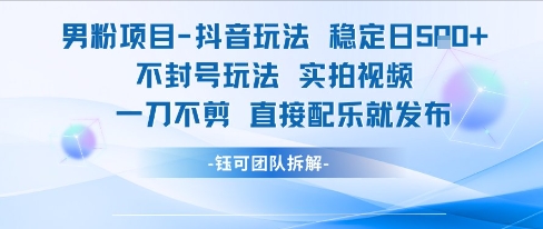男粉项目抖音玩法稳定日收5张实拍视频一刀不剪直接配乐就发布不封号玩法-靠谱项目库