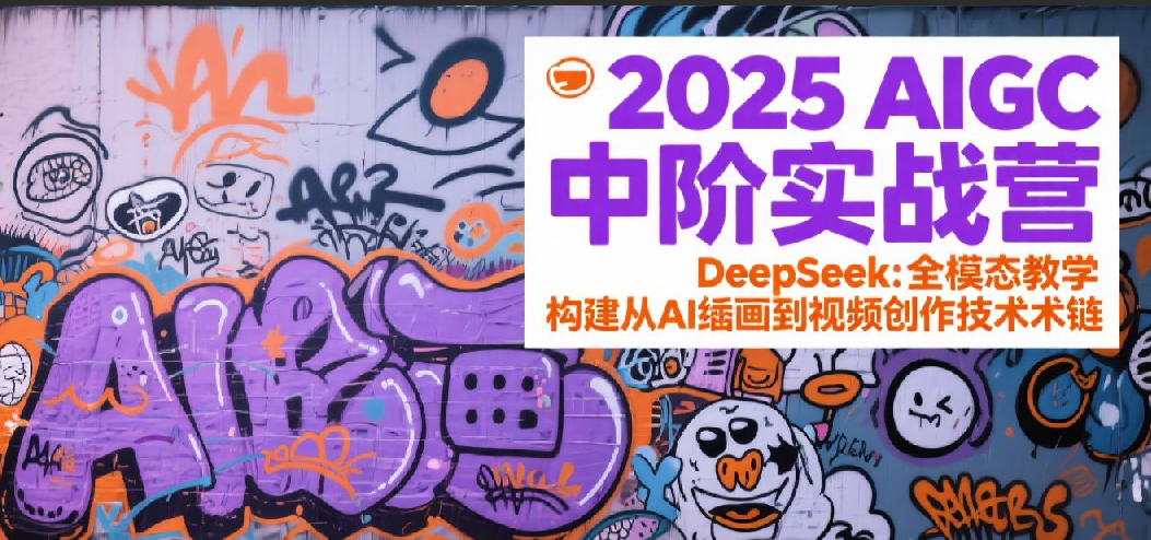 2025AIGC中阶实战营：DeepSeek全模态教学，构建从AI绘画到视频创作的技术链-靠谱项目库
