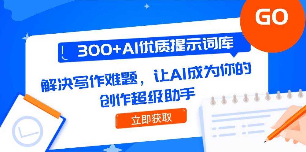 300+AI优质提示词库，解决写作难题，让AI成为你的创作超级助手-靠谱项目库