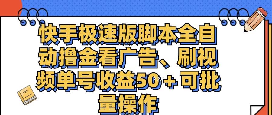 （11968期）快手极速版脚本全自动撸金看广告、刷视频单号收益50＋可批量操作-靠谱项目库